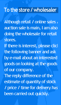 To the store / wholesalerF Although retail / online sales / auction sale is main, I am also doing the wholesale for retail stores.@If there is interest, please click the following banner and ask by e-mail about an interested goods on looking at the goods of our company. The reply difference of the estimate of quantity of stock / price / time for delivery has been carried out quickly.